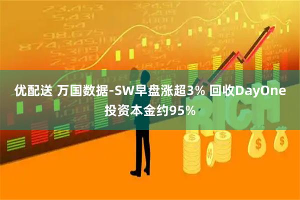 优配送 万国数据-SW早盘涨超3% 回收DayOne投资本金约95%