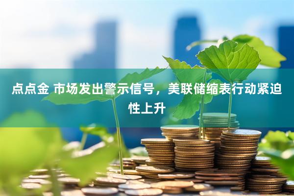 点点金 市场发出警示信号，美联储缩表行动紧迫性上升