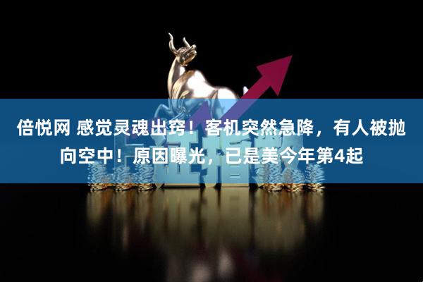 倍悦网 感觉灵魂出窍！客机突然急降，有人被抛向空中！原因曝光，已是美今年第4起